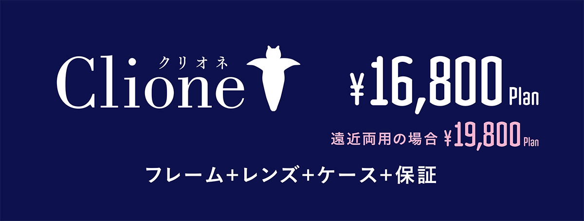 クリオネ 16,800円、遠近両用の場合 19,800円　フレーム＋レンズ＋ケース＋保証