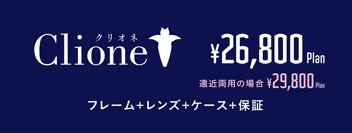 クリオネ 26,800円、遠近両用の場合 29,800円　フレーム＋レンズ＋ケース＋保証