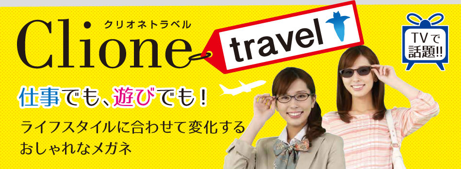 【TVで話題！】Clione Travel 仕事でも遊びでも！ライフスタイルに合わせて変化するおしゃれなメガネ