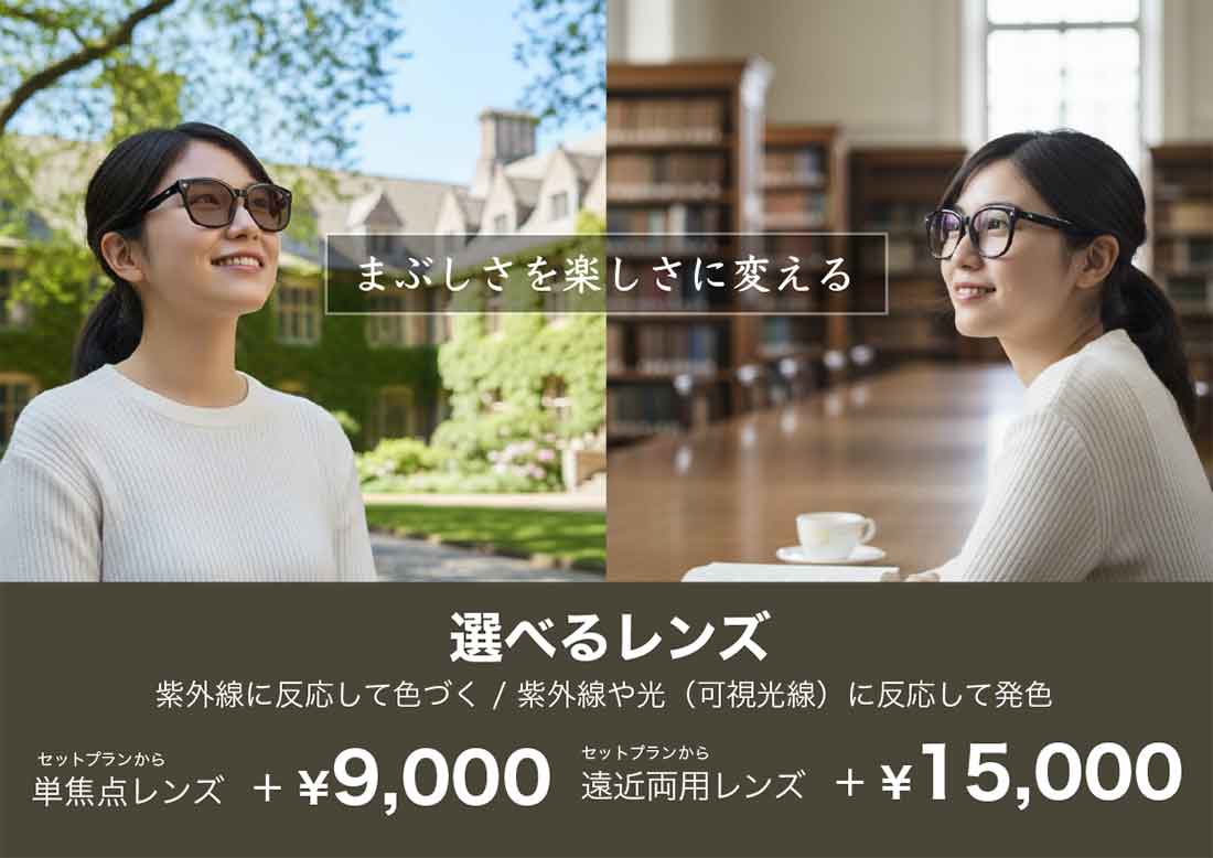 まぶしさを楽しさに変える 選べるレンズ　紫外線に反応して色づくタイプと、紫外線や可視光線に反応して発色するタイプ　セットプランから短焦点レンズはプラス9,000円、遠近両用レンズはプラス15,000円