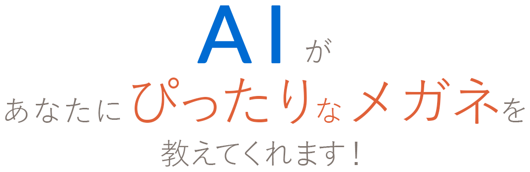 AIがあなたにぴったりなメガネを教えてくれます！