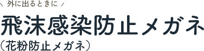 外に出るときに 飛沫感染防止メガネ（花粉防止メガネ）